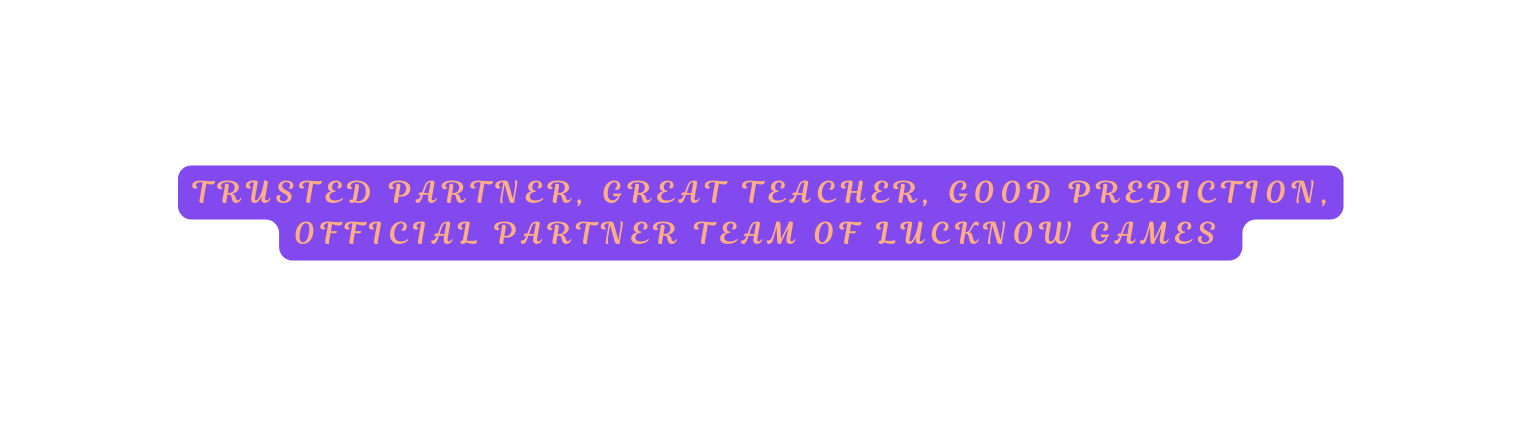 TRUSTED PARTNER GREAT TEACHER GOOD PREDICTION OFFICIAL PARTNER TEAM OF LUCKNOW GAMES